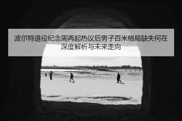 bo-er-te-tui-yi-ji-nian-zhou-zai-qi-re-yi-hou-nan-zi-bai-mi-ge-ju-que-shi-he-zai-shen-du-jie-xi-yu-wei-lai-zou-xiang-2-504.jpg