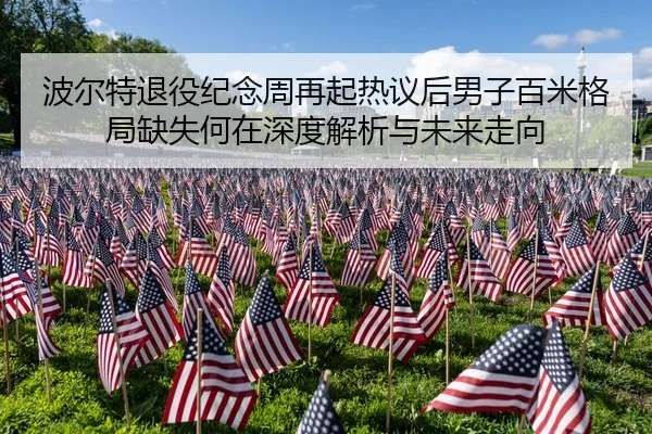 波尔特退役纪念周再起热议后男子百米格局缺失何在深度解析与未来走向