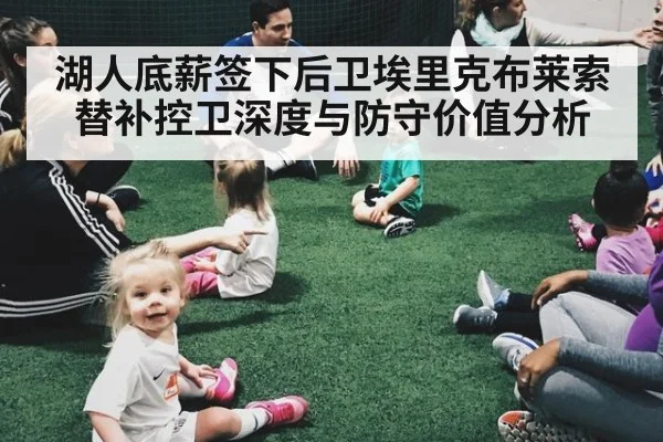 湖人底薪签下后卫埃里克布莱索替补控卫深度与防守价值分析