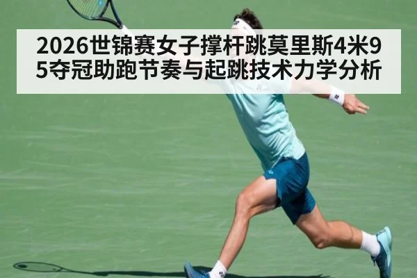 2026世锦赛女子撑杆跳莫里斯4米95夺冠助跑节奏与起跳技术力学分析