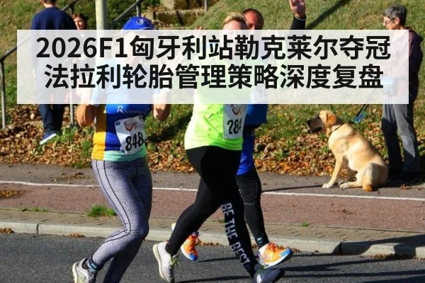 2026F1匈牙利站勒克莱尔夺冠法拉利轮胎管理策略深度复盘