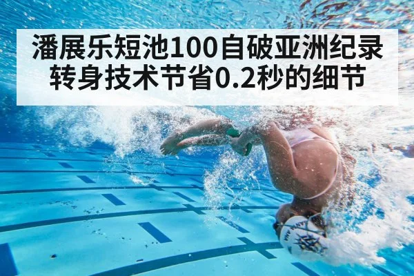 潘展乐短池100自破亚洲纪录 转身技术节省0.2秒的细节