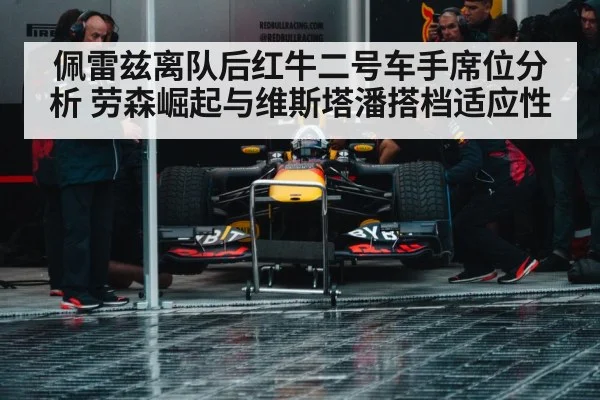 佩雷兹离队后红牛二号车手席位分析 劳森崛起与维斯塔潘搭档适应性