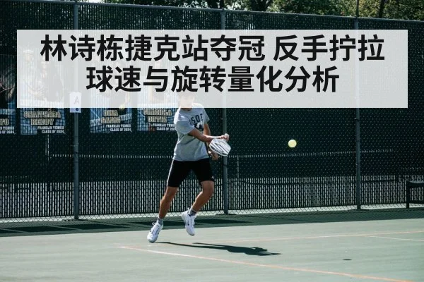 林诗栋捷克站夺冠 反手拧拉球速与旋转量化分析